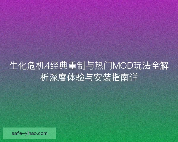 生化危机4经典重制与热门MOD玩法全解析深度体验与安装指南详